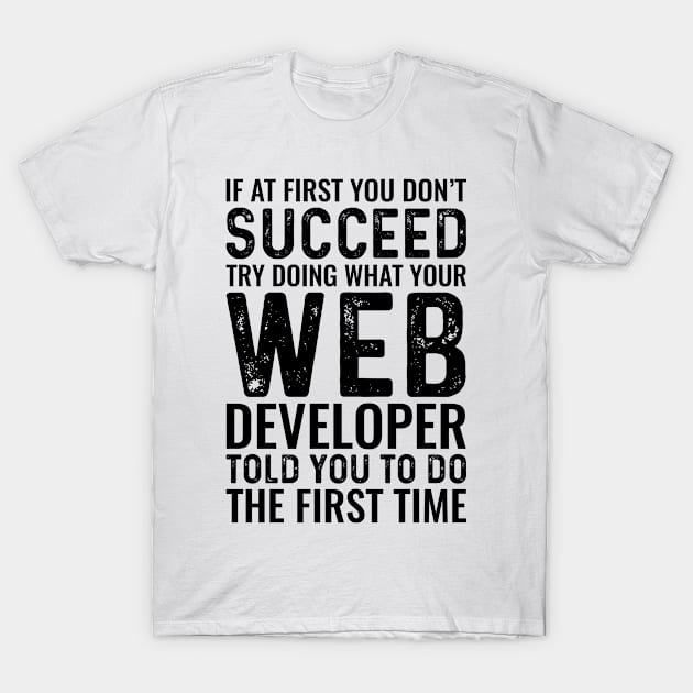 If At First You Don't Succeed Try Doing What Your Web Developer Told You To Do The First Time T-Shirt by Saimarts